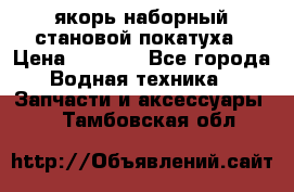 якорь наборный становой-покатуха › Цена ­ 1 500 - Все города Водная техника » Запчасти и аксессуары   . Тамбовская обл.